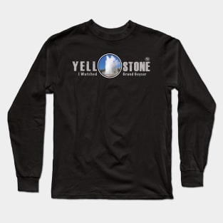 I Watched Grand Geyser, Yellowstone National Park Long Sleeve T-Shirt